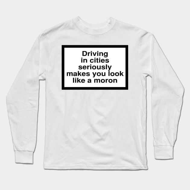 Health Warning: Driving in citeis seriously makes you look like a moron Long Sleeve T-Shirt by coolville